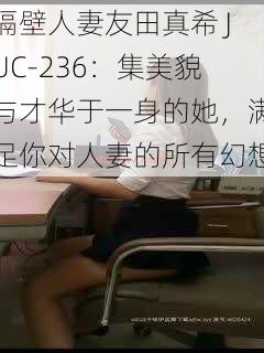 隔壁人妻友田真希 JUC-236：集美貌与才华于一身的她，满足你对人妻的所有幻想