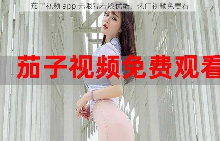 茄子视频 app 无限观看版优酷，热门视频免费看