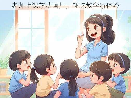 老师上课放动画片，趣味教学新体验