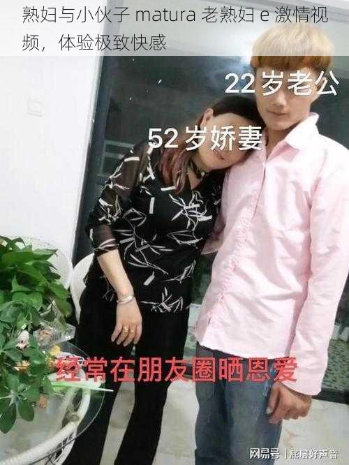 熟妇与小伙子 matura 老熟妇 e 激情视频，体验极致快感