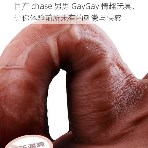 国产 chase 男男 GayGay 情趣玩具，让你体验前所未有的刺激与快感