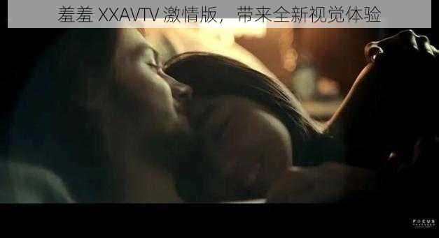 羞羞 XXAVTV 激情版，带来全新视觉体验