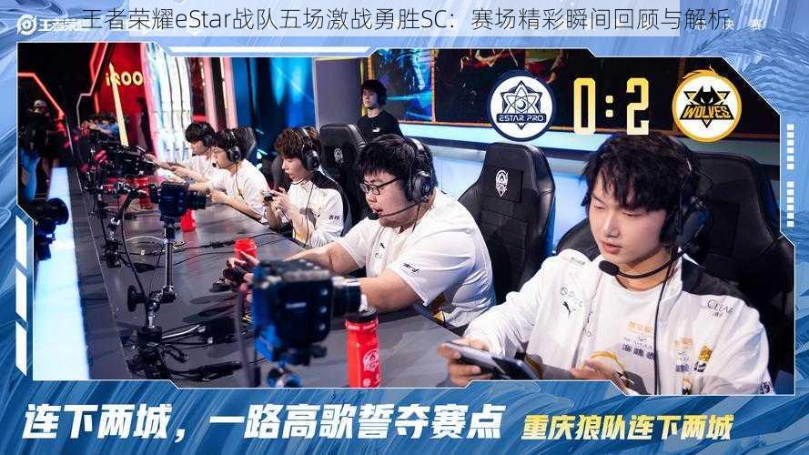 王者荣耀eStar战队五场激战勇胜SC：赛场精彩瞬间回顾与解析