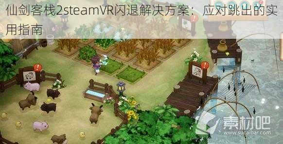 仙剑客栈2steamVR闪退解决方案：应对跳出的实用指南