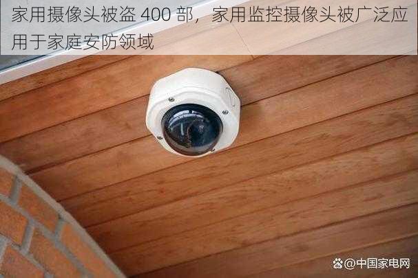 家用摄像头被盗 400 部，家用监控摄像头被广泛应用于家庭安防领域