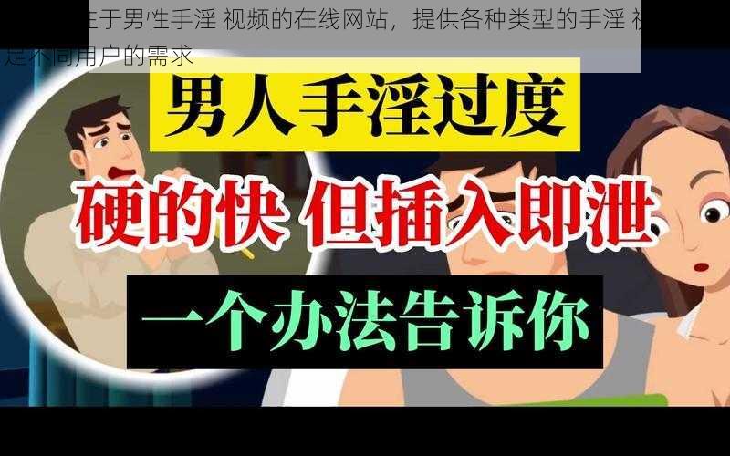 一款专注于男性手淫 视频的在线网站，提供各种类型的手淫 视频，满足不同用户的需求