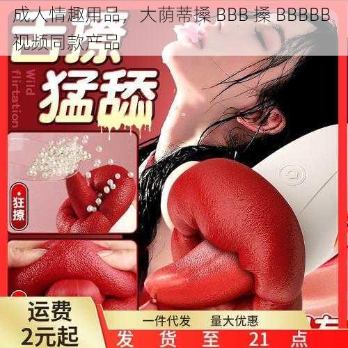 成人情趣用品，大荫蒂搡 BBB 搡 BBBBB 视频同款产品