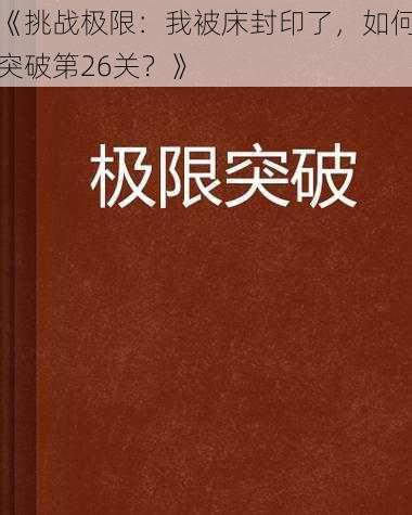 《挑战极限：我被床封印了，如何突破第26关？》