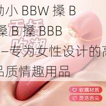 呦小 BBW 搡 B 搡 B 搡 BBB——专为女性设计的高品质情趣用品