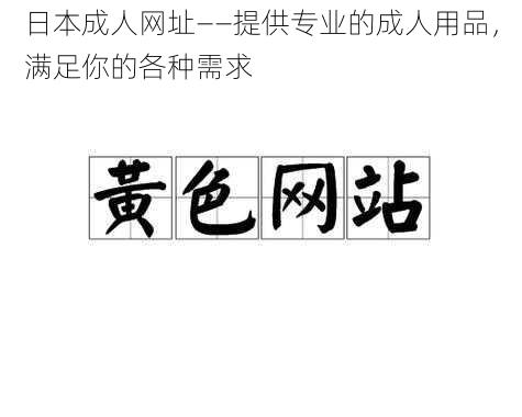 日本成人网址——提供专业的成人用品，满足你的各种需求