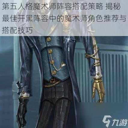 第五人格魔术师阵容搭配策略 揭秘最佳开黑阵容中的魔术师角色推荐与搭配技巧