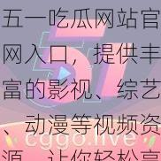 五一吃瓜网站官网入口，提供丰富的影视、综艺、动漫等视频资源，让你轻松享受娱乐时光