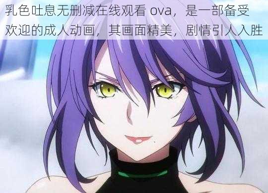 乳色吐息无删减在线观看 ova，是一部备受欢迎的成人动画，其画面精美，剧情引人入胜