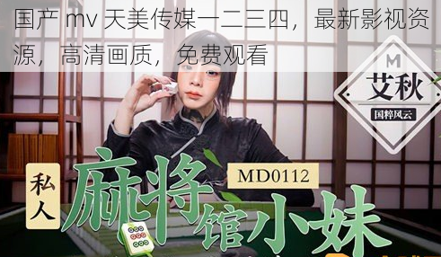 国产 mv 天美传媒一二三四，最新影视资源，高清画质，免费观看