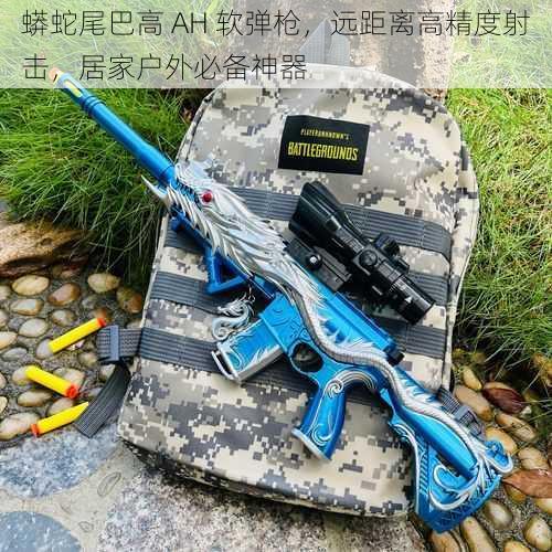 蟒蛇尾巴高 AH 软弹枪，远距离高精度射击，居家户外必备神器