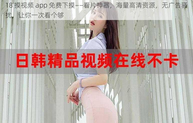 18 摸视频 app 免费下摸——看片神器，海量高清资源，无广告骚扰，让你一次看个够