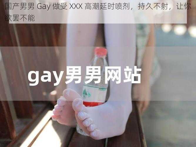 国产男男 Gay 做受 XXX 高潮延时喷剂，持久不射，让你欲罢不能