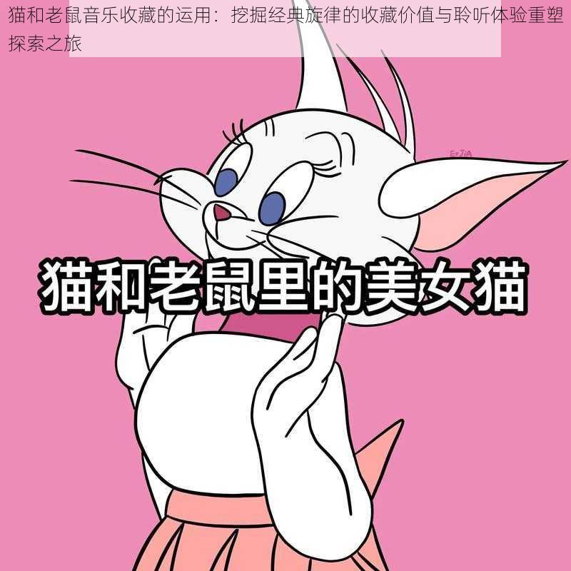 猫和老鼠音乐收藏的运用：挖掘经典旋律的收藏价值与聆听体验重塑探索之旅