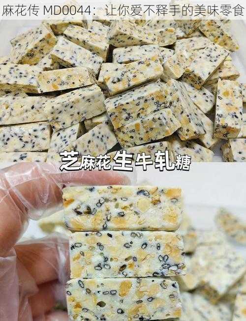 麻花传 MD0044：让你爱不释手的美味零食