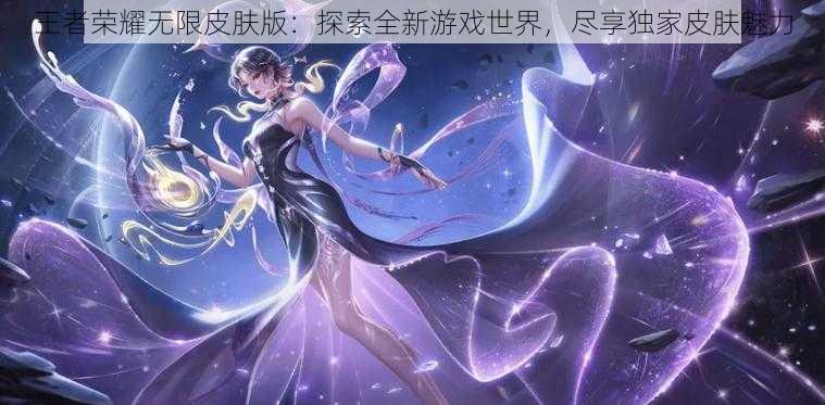 王者荣耀无限皮肤版：探索全新游戏世界，尽享独家皮肤魅力