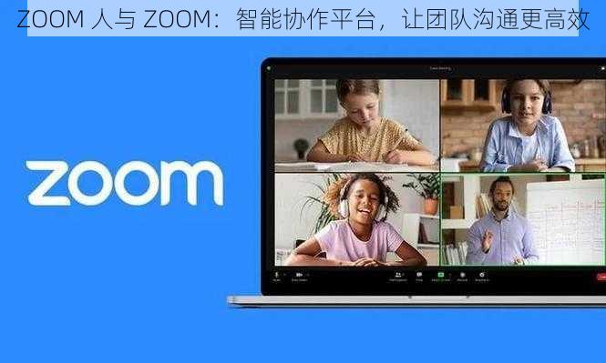 ZOOM 人与 ZOOM：智能协作平台，让团队沟通更高效