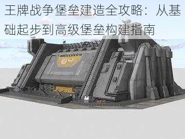 王牌战争堡垒建造全攻略：从基础起步到高级堡垒构建指南