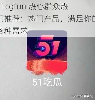 51cgfun 热心群众热门推荐：热门产品，满足你的各种需求