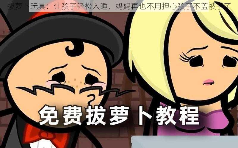 拔萝卜玩具：让孩子轻松入睡，妈妈再也不用担心孩子不盖被子了