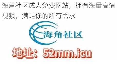 海角社区成人免费网站，拥有海量高清视频，满足你的所有需求