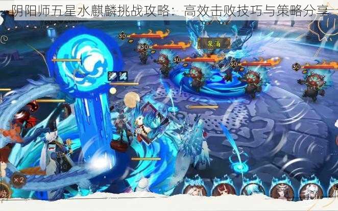 阴阳师五星水麒麟挑战攻略：高效击败技巧与策略分享