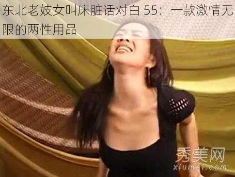 东北老妓女叫床脏话对白 55：一款激情无限的两性用品