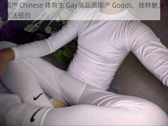 国产 Chinese 体育生 Gay高品质国产 Goods，独特魅力无法抵挡