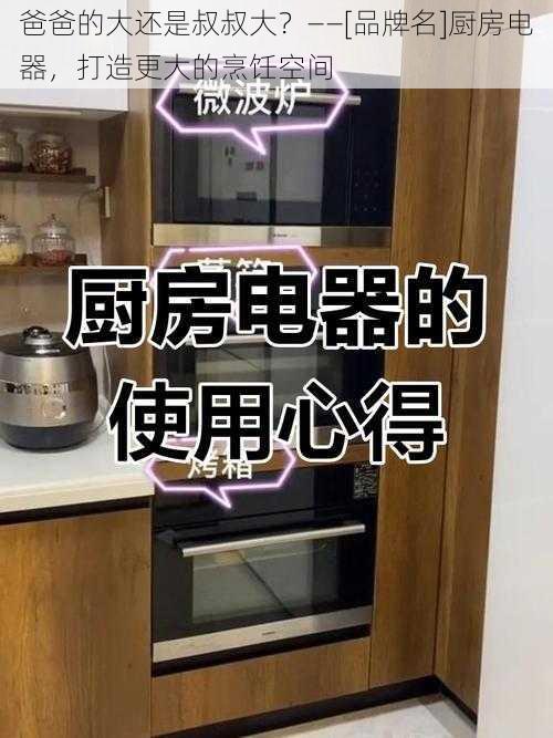 爸爸的大还是叔叔大？——[品牌名]厨房电器，打造更大的烹饪空间