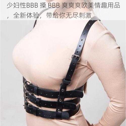 少妇性BBB 搡 BBB 爽爽爽欧美情趣用品，全新体验，带给你无尽刺激