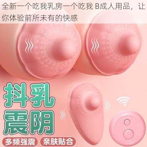 全新一个吃我乳房一个吃我 B成人用品，让你体验前所未有的快感