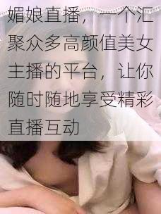 媚娘直播，一个汇聚众多高颜值美女主播的平台，让你随时随地享受精彩直播互动