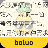 大菠萝福建官方网站入口导航——涵盖各类实用产品，满足你的各种需求