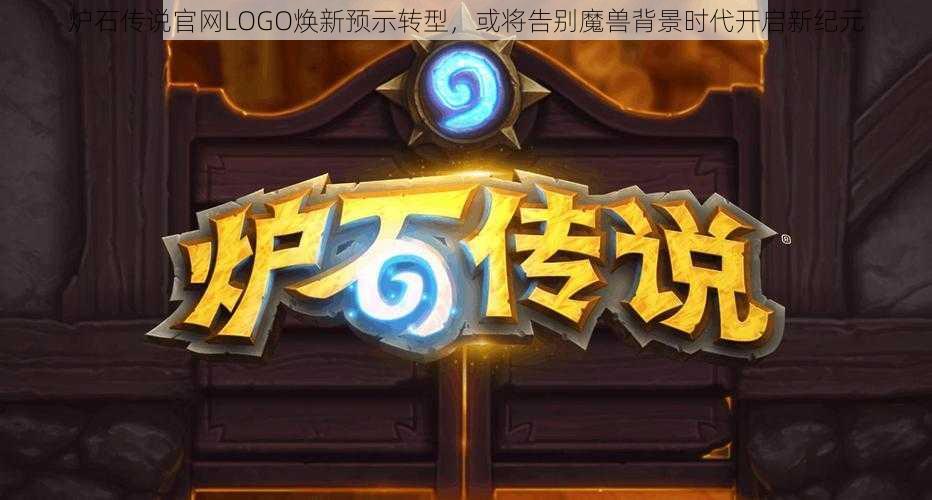 炉石传说官网LOGO焕新预示转型，或将告别魔兽背景时代开启新纪元