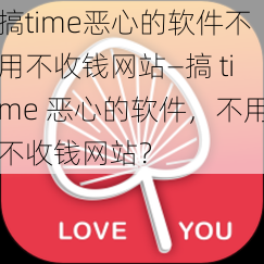 搞time恶心的软件不用不收钱网站—搞 time 恶心的软件，不用不收钱网站？