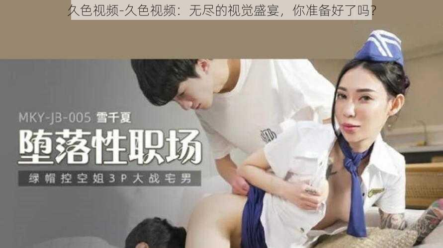 久色视频-久色视频：无尽的视觉盛宴，你准备好了吗？