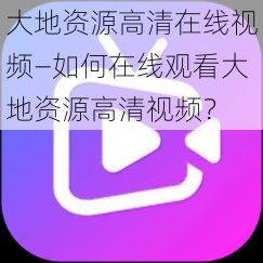 大地资源高清在线视频—如何在线观看大地资源高清视频？