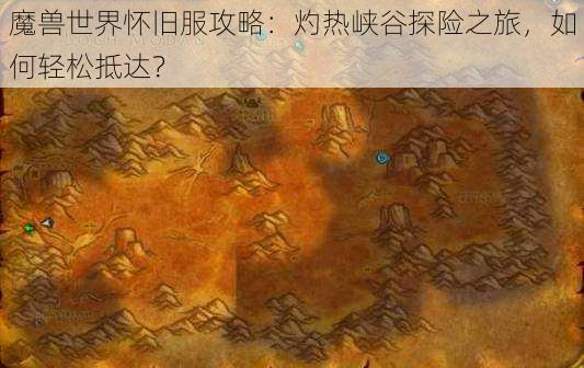 魔兽世界怀旧服攻略：灼热峡谷探险之旅，如何轻松抵达？