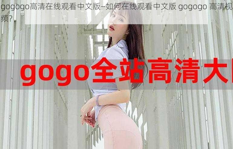 gogogo高清在线观看中文版—如何在线观看中文版 gogogo 高清视频？