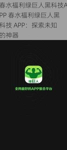 春水福利绿巨人黑科技APP 春水福利绿巨人黑科技 APP：探索未知的神器