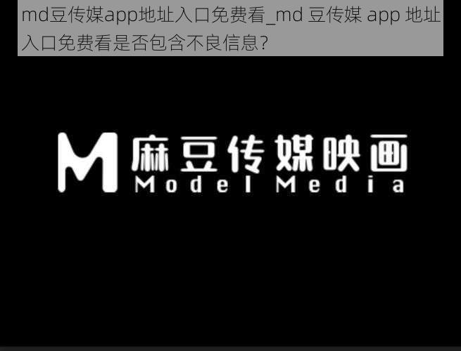 md豆传媒app地址入口免费看_md 豆传媒 app 地址入口免费看是否包含不良信息？