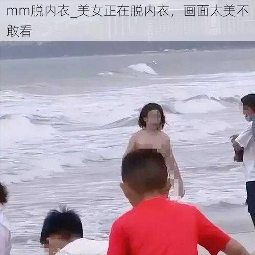 mm脱内衣_美女正在脱内衣，画面太美不敢看