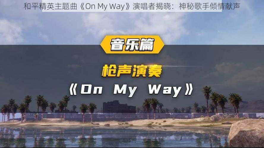 和平精英主题曲《On My Way》演唱者揭晓：神秘歌手倾情献声