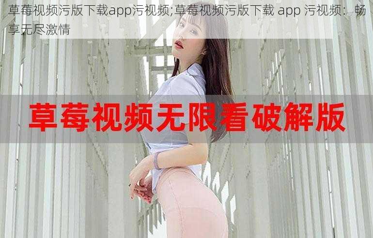 草莓视频污版下载app污视频;草莓视频污版下载 app 污视频：畅享无尽激情