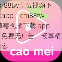 cm88tw草莓视频下载app、cm88tw 草莓视频下载 app，免费无广告，畅享精彩内容