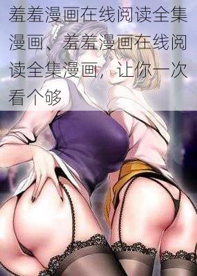 羞羞漫画在线阅读全集漫画、羞羞漫画在线阅读全集漫画，让你一次看个够